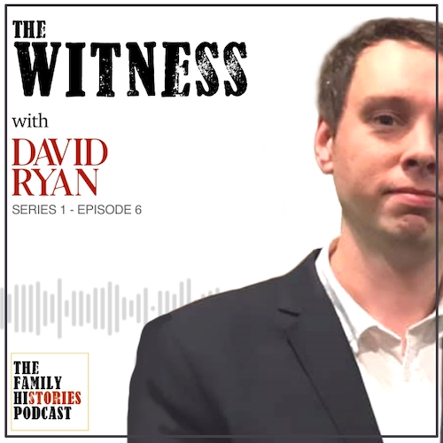 The Family Histories Podcast - 'The Witness' with David Ryan (S01EP06)