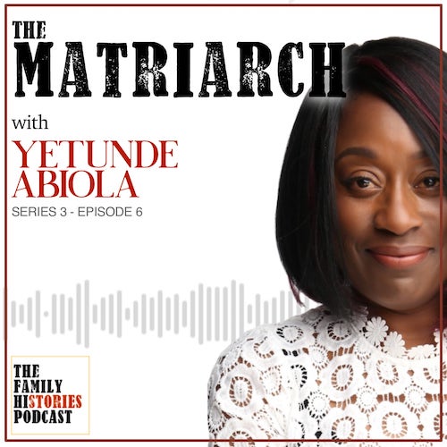 The Family Histories Podcast - 'The Matriarch' with Yetunde Abiola (S03EP06)