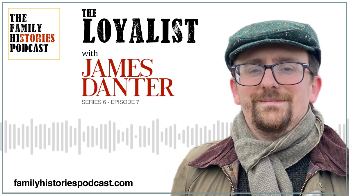 The Family Histories Podcast - 'The Loyalist' with James Danter