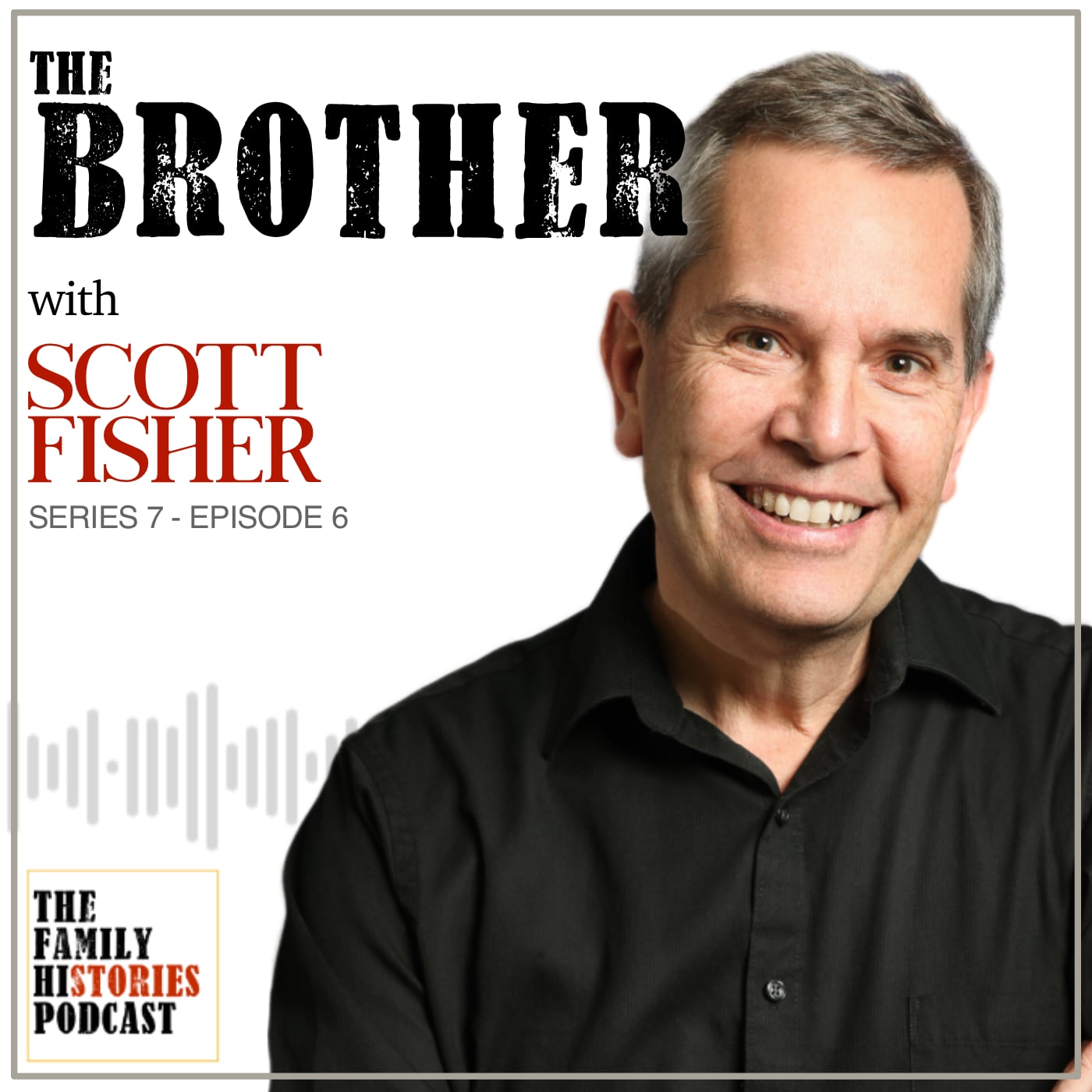 The Family Histories Podcast - 'The Brother' with Scott Fisher (S07EP06)