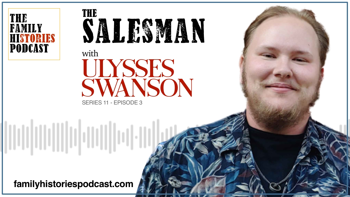 The Family Histories Podcast - 'The Salesman' with Ulysses Swanson (S11EP03)