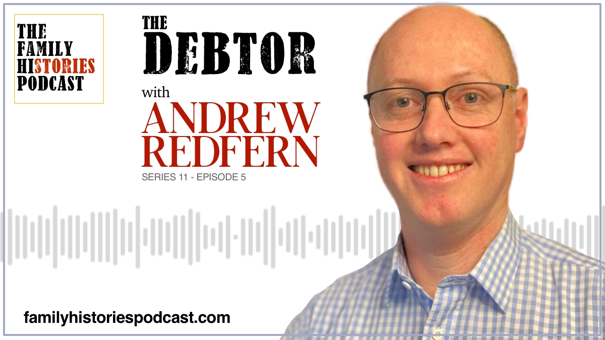 The Family Histories Podcast - 'The Debtor' with Andrew Redfern (S11EP05)